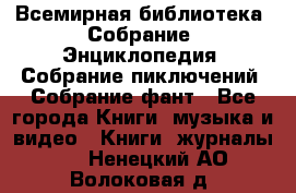 Всемирная библиотека. Собрание. Энциклопедия. Собрание пиключений. Собрание фант - Все города Книги, музыка и видео » Книги, журналы   . Ненецкий АО,Волоковая д.